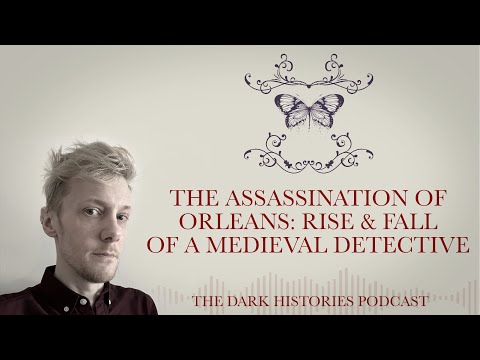 The Assassination of Orléans: The Rise &amp; Fall of a Medieval Detective | The Dark Histories Podcast