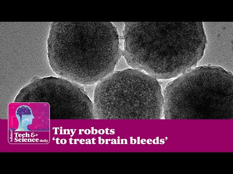 Tiny robots ‘to treat brain bleeds’ ...Tech &amp; Science Daily podcast